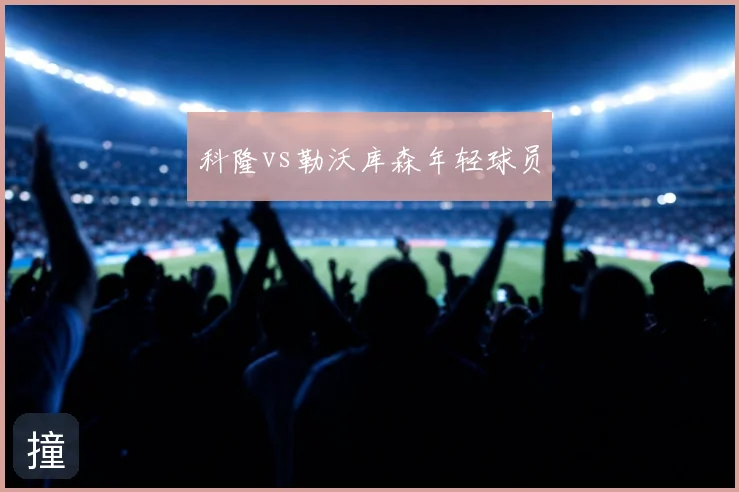 科隆vs勒沃库森年轻球员
