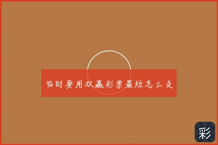 临时要用双赢彩票最短怎么走